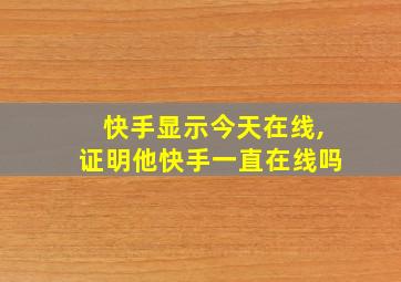 快手显示今天在线,证明他快手一直在线吗