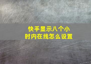 快手显示八个小时内在线怎么设置