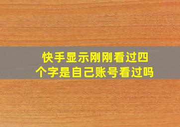 快手显示刚刚看过四个字是自己账号看过吗