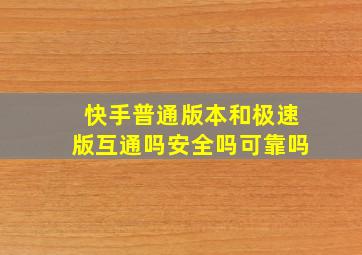 快手普通版本和极速版互通吗安全吗可靠吗