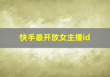 快手最开放女主播id