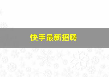 快手最新招聘