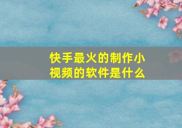 快手最火的制作小视频的软件是什么