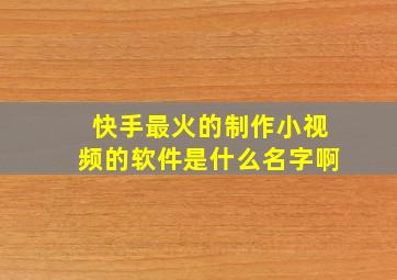 快手最火的制作小视频的软件是什么名字啊