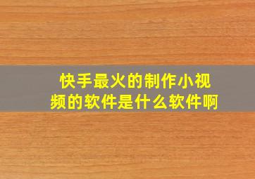 快手最火的制作小视频的软件是什么软件啊