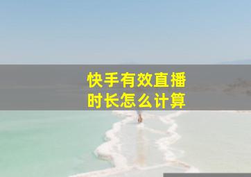 快手有效直播时长怎么计算