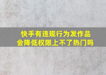 快手有违规行为发作品会降低权限上不了热门吗