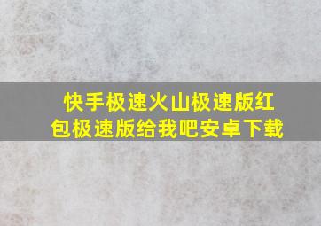 快手极速火山极速版红包极速版给我吧安卓下载