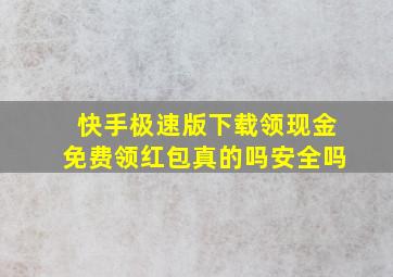 快手极速版下载领现金免费领红包真的吗安全吗