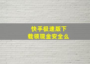 快手极速版下载领现金安全么