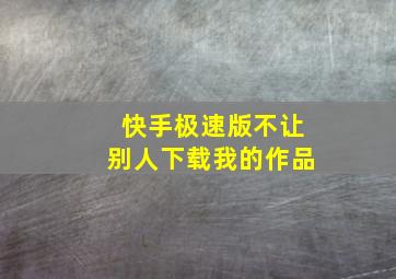 快手极速版不让别人下载我的作品