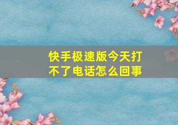 快手极速版今天打不了电话怎么回事