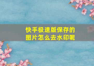 快手极速版保存的图片怎么去水印呢