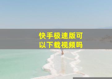 快手极速版可以下载视频吗