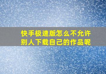 快手极速版怎么不允许别人下载自己的作品呢