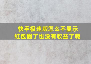 快手极速版怎么不显示红包圈了也没有收益了呢