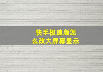 快手极速版怎么改大屏幕显示