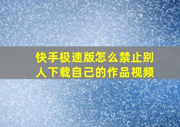 快手极速版怎么禁止别人下载自己的作品视频