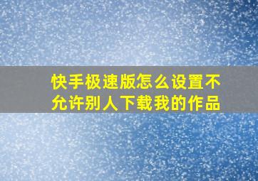 快手极速版怎么设置不允许别人下载我的作品