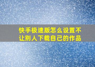 快手极速版怎么设置不让别人下载自己的作品