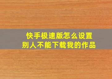 快手极速版怎么设置别人不能下载我的作品