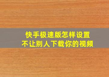 快手极速版怎样设置不让别人下载你的视频