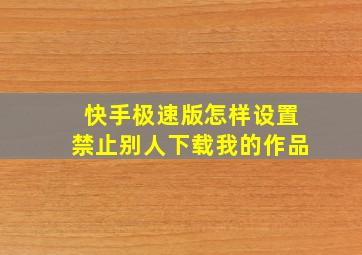 快手极速版怎样设置禁止别人下载我的作品