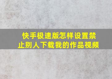 快手极速版怎样设置禁止别人下载我的作品视频