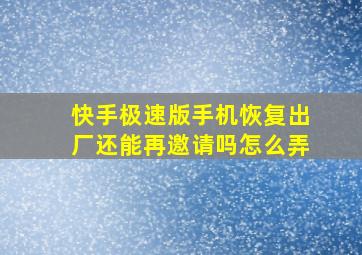 快手极速版手机恢复出厂还能再邀请吗怎么弄