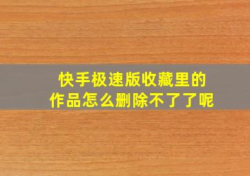 快手极速版收藏里的作品怎么删除不了了呢