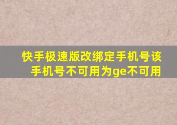 快手极速版改绑定手机号该手机号不可用为ge不可用