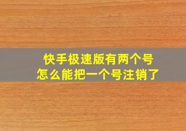 快手极速版有两个号怎么能把一个号注销了