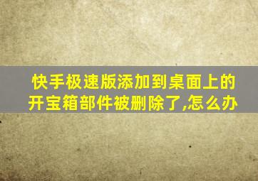 快手极速版添加到桌面上的开宝箱部件被删除了,怎么办