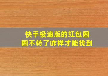 快手极速版的红包圈圈不转了咋样才能找到