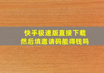 快手极速版直接下载然后填邀请码能得钱吗