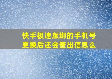 快手极速版绑的手机号更换后还会查出信息么