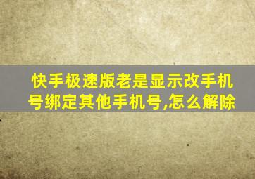 快手极速版老是显示改手机号绑定其他手机号,怎么解除