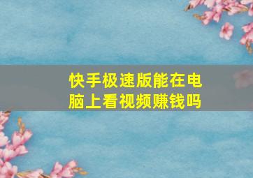 快手极速版能在电脑上看视频赚钱吗