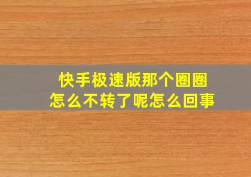 快手极速版那个圈圈怎么不转了呢怎么回事