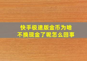 快手极速版金币为啥不换现金了呢怎么回事