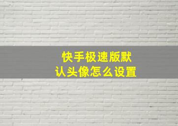 快手极速版默认头像怎么设置