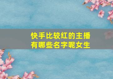 快手比较红的主播有哪些名字呢女生