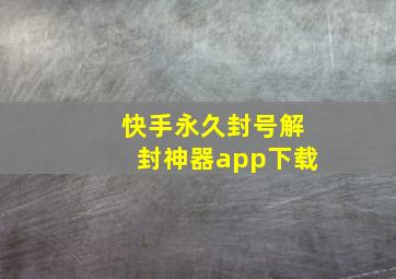 快手永久封号解封神器app下载