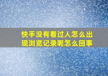 快手没有看过人怎么出现浏览记录呢怎么回事