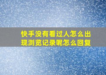 快手没有看过人怎么出现浏览记录呢怎么回复