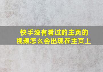 快手没有看过的主页的视频怎么会出现在主页上