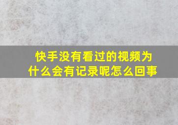 快手没有看过的视频为什么会有记录呢怎么回事