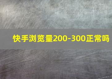 快手浏览量200-300正常吗