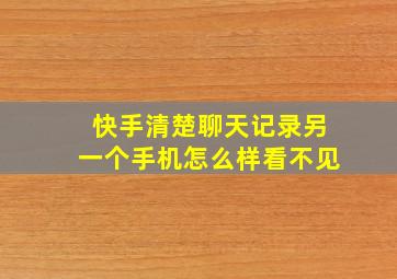 快手清楚聊天记录另一个手机怎么样看不见