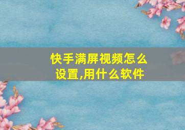 快手满屏视频怎么设置,用什么软件